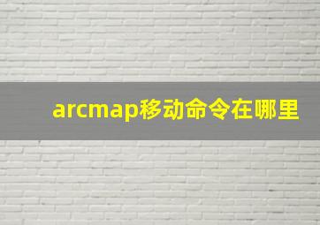 arcmap移动命令在哪里