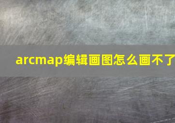 arcmap编辑画图怎么画不了