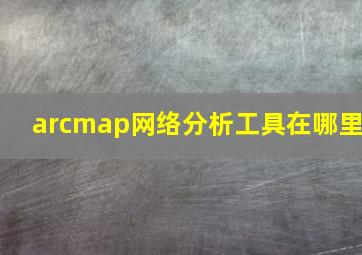 arcmap网络分析工具在哪里