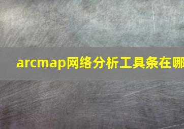 arcmap网络分析工具条在哪