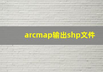 arcmap输出shp文件