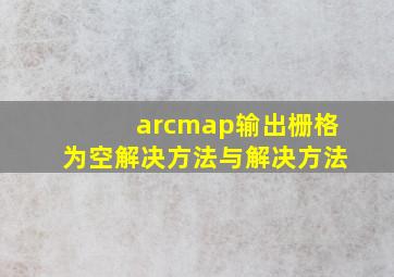 arcmap输出栅格为空解决方法与解决方法