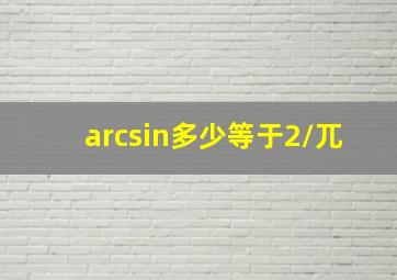 arcsin多少等于2/兀