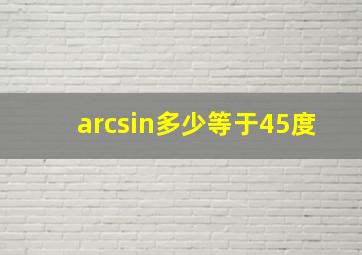 arcsin多少等于45度