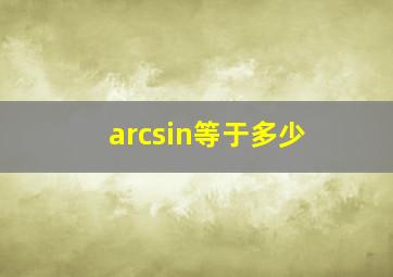 arcsin等于多少