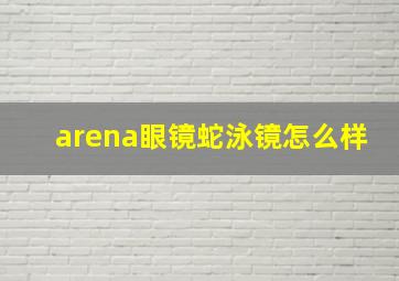 arena眼镜蛇泳镜怎么样