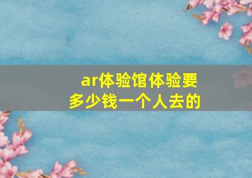 ar体验馆体验要多少钱一个人去的