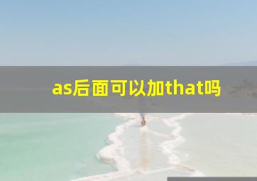 as后面可以加that吗