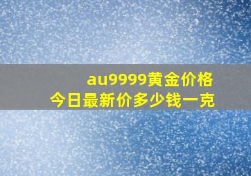 au9999黄金价格今日最新价多少钱一克