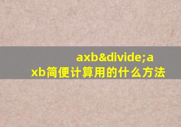 axb÷axb简便计算用的什么方法