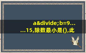 a÷b=9......15,除数最小是(),此时被除数是()