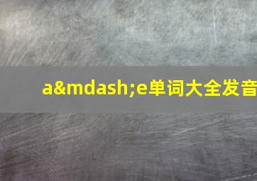 a—e单词大全发音