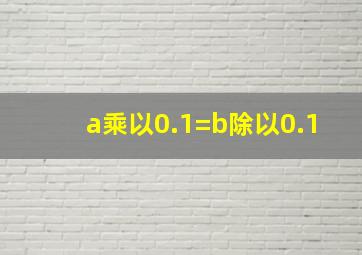 a乘以0.1=b除以0.1