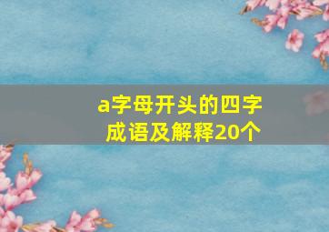 a字母开头的四字成语及解释20个