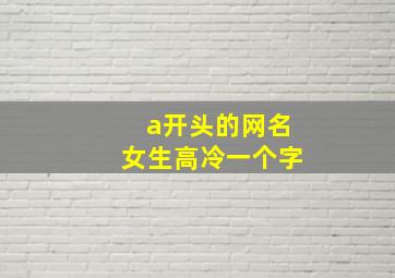 a开头的网名女生高冷一个字