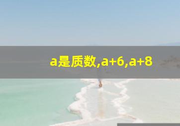 a是质数,a+6,a+8