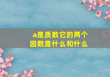 a是质数它的两个因数是什么和什么