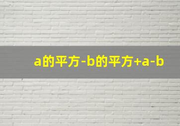 a的平方-b的平方+a-b