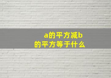 a的平方减b的平方等于什么