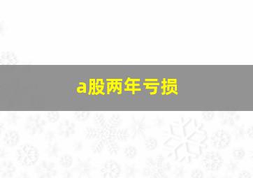 a股两年亏损