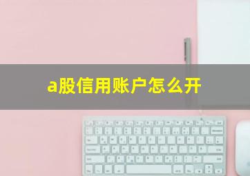 a股信用账户怎么开