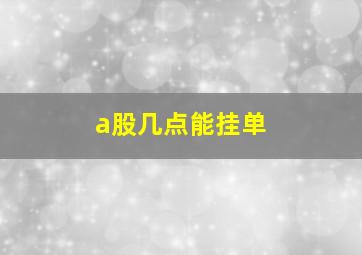 a股几点能挂单