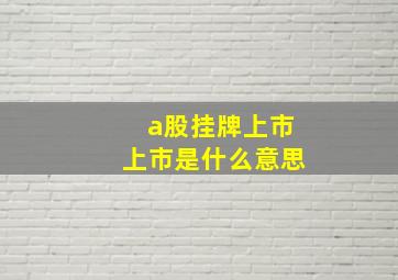 a股挂牌上市上市是什么意思