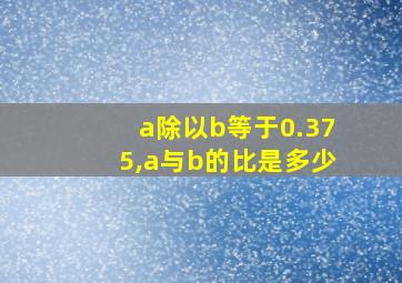 a除以b等于0.375,a与b的比是多少