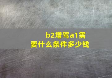 b2增驾a1需要什么条件多少钱