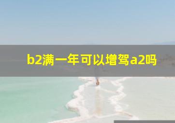 b2满一年可以增驾a2吗