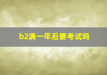 b2满一年后要考试吗