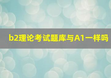 b2理论考试题库与A1一样吗