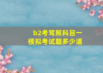 b2考驾照科目一模拟考试题多少道