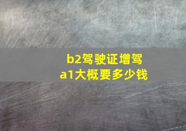 b2驾驶证增驾a1大概要多少钱