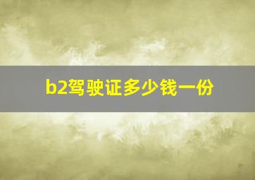 b2驾驶证多少钱一份