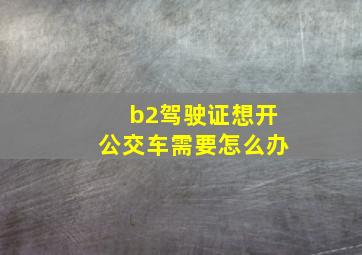 b2驾驶证想开公交车需要怎么办