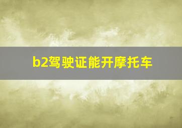 b2驾驶证能开摩托车