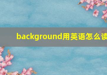 background用英语怎么读