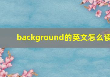 background的英文怎么读