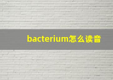 bacterium怎么读音