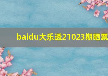 baidu大乐透21023期晒票