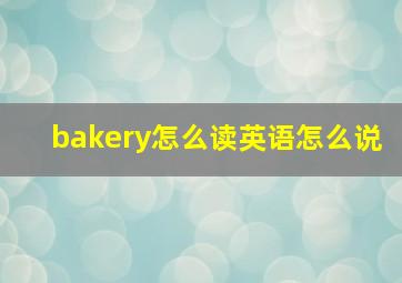 bakery怎么读英语怎么说