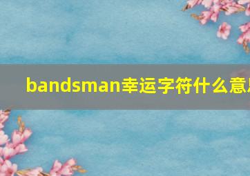 bandsman幸运字符什么意思