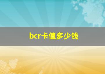 bcr卡值多少钱