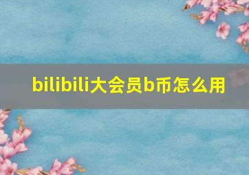 bilibili大会员b币怎么用