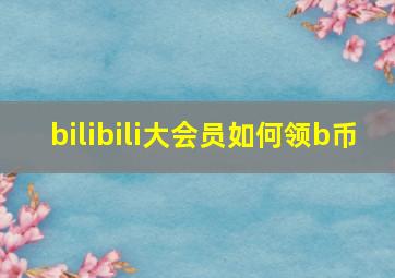 bilibili大会员如何领b币