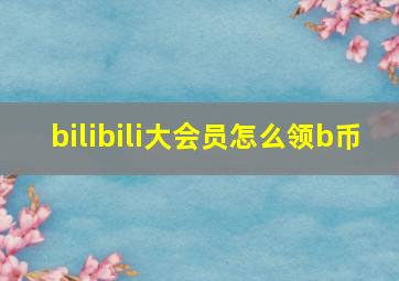 bilibili大会员怎么领b币