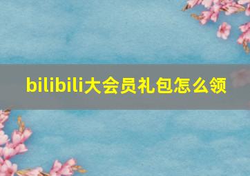 bilibili大会员礼包怎么领