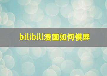 bilibili漫画如何横屏