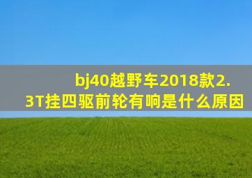 bj40越野车2018款2.3T挂四驱前轮有响是什么原因